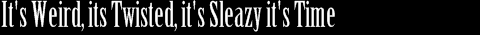 Its weird, its twisted, its sleazy, its time